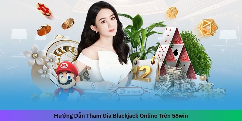 Hướng Dẫn Tham Gia Blackjack Online Trên 58win