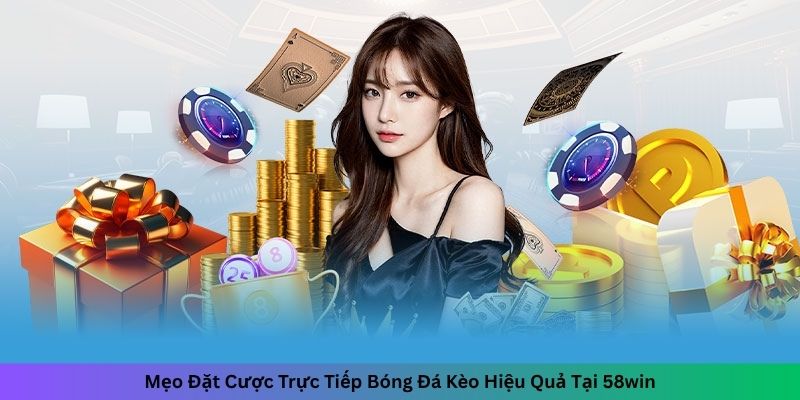 Mẹo Đặt Cược Trực Tiếp Bóng Đá Kèo Hiệu Quả Tại 58win