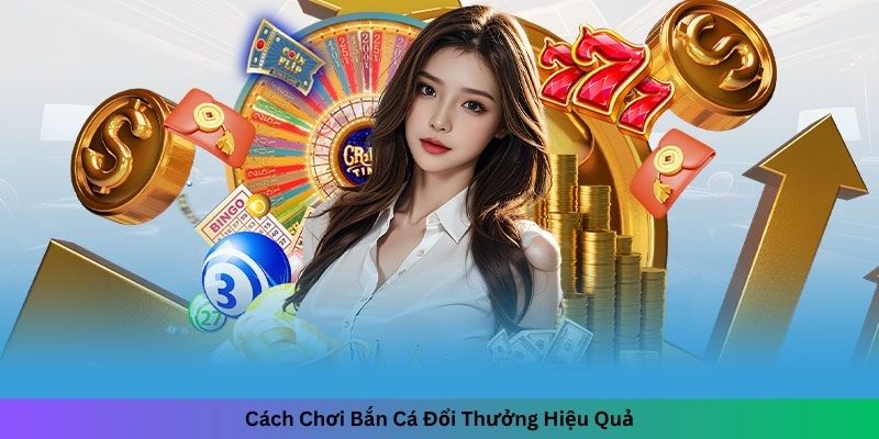 Cách Chơi Bắn Cá Đổi Thưởng Hiệu Quả
